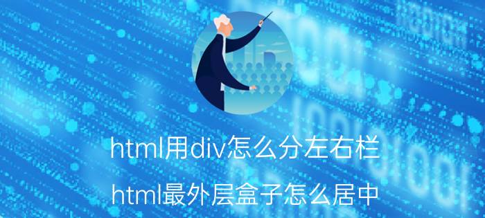 html用div怎么分左右栏 html最外层盒子怎么居中？